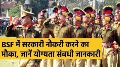 government jobs  bsf में निकली बंपर भर्ती  12 मई से पहले करें आवेदन  मिलेगी अच्छी सैलरी